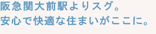 阪急関大前駅よりスグ。安心で快適な住まいがここに。